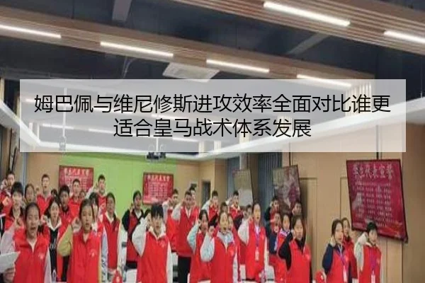 姆巴佩与维尼修斯进攻效率全面对比谁更适合皇马战术体系发展