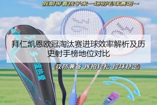 拜仁凯恩欧冠淘汰赛进球效率解析及历史射手榜地位对比