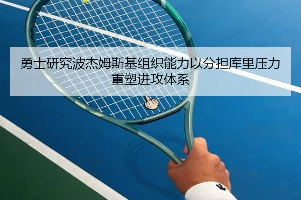 勇士研究波杰姆斯基组织能力以分担库里压力重塑进攻体系