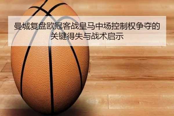 曼城复盘欧冠客战皇马中场控制权争夺的关键得失与战术启示