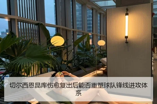 切尔西恩昆库伤愈复出后能否重塑球队锋线进攻体系